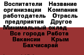 Воспитатели › Название организации ­ Компания-работодатель › Отрасль предприятия ­ Другое › Минимальный оклад ­ 1 - Все города Работа » Вакансии   . Крым,Бахчисарай